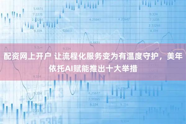 配资网上开户 让流程化服务变为有温度守护，美年依托AI赋能推出十大举措