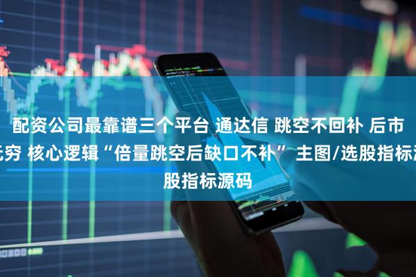 配资公司最靠谱三个平台 通达信 跳空不回补 后市涨无穷 核心逻辑“倍量跳空后缺口不补” 主图/选股指标源码