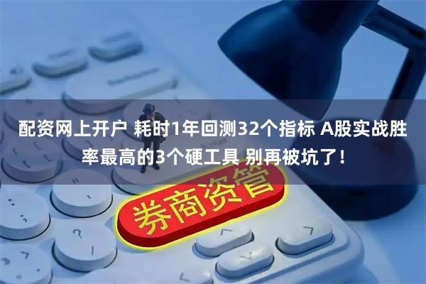 配资网上开户 耗时1年回测32个指标 A股实战胜率最高的3个硬工具 别再被坑了!