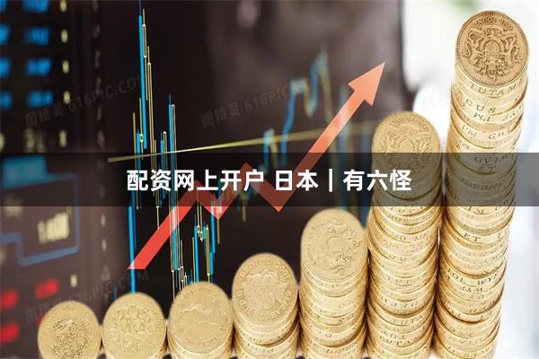 配资网上开户 日本|有六怪