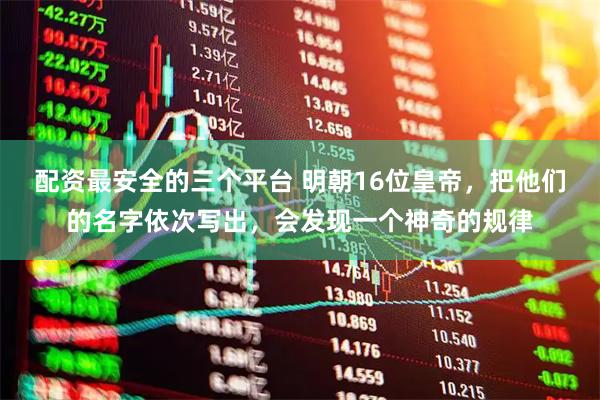 配资最安全的三个平台 明朝16位皇帝，把他们的名字依次写出，会发现一个神奇的规律
