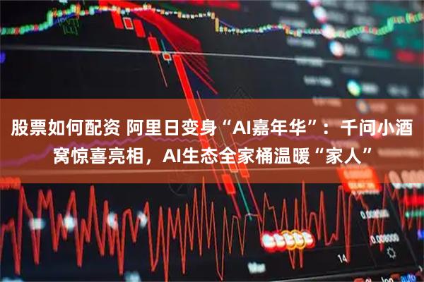 股票如何配资 阿里日变身“AI嘉年华”：千问小酒窝惊喜亮相，AI生态全家桶温暖“家人”
