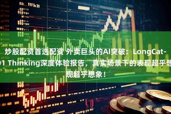 炒股配资首选配资 外卖巨头的AI突破：LongCat-2601 Thinking深度体验报告，真实场景下的表现超乎想象！