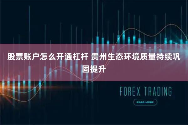 股票账户怎么开通杠杆 贵州生态环境质量持续巩固提升