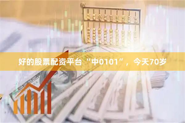 好的股票配资平台 “中0101”，今天70岁