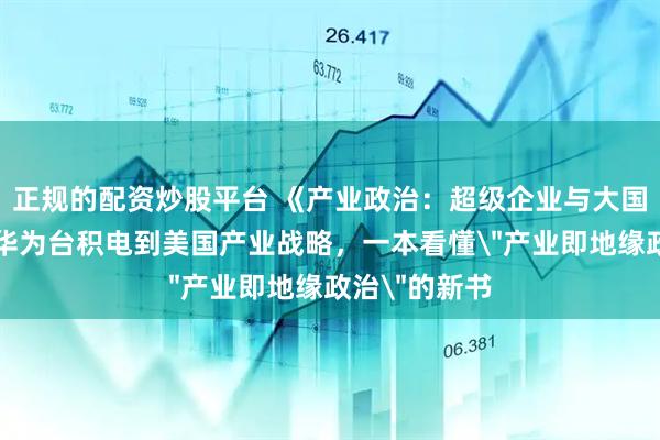 正规的配资炒股平台 《产业政治:超级企业与大国竞争》:从华为台积电到美国产业战略,一本看懂