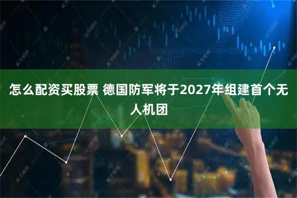 怎么配资买股票 德国防军将于2027年组建首个无人机团