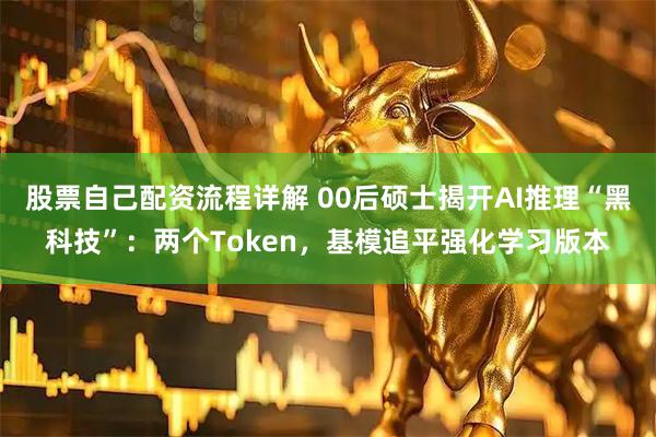 股票自己配资流程详解 00后硕士揭开AI推理“黑科技”：两个Token，基模追平强化学习版本